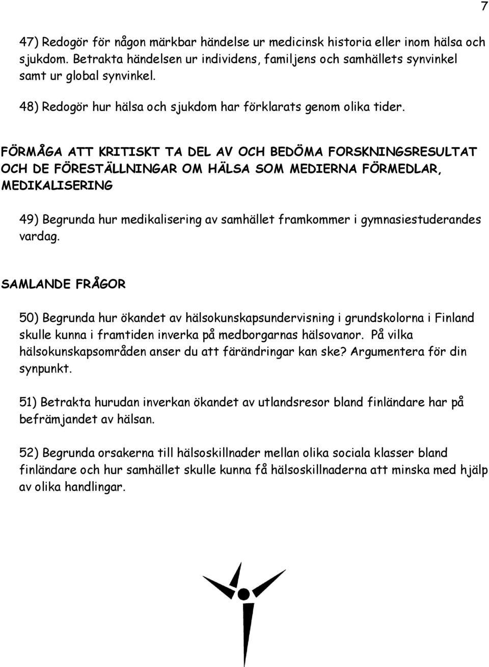 FÖRMÅGA ATT KRITISKT TA DEL AV OCH BEDÖMA FORSKNINGSRESULTAT OCH DE FÖRESTÄLLNINGAR OM HÄLSA SOM MEDIERNA FÖRMEDLAR, MEDIKALISERING 49) Begrunda hur medikalisering av samhället framkommer i