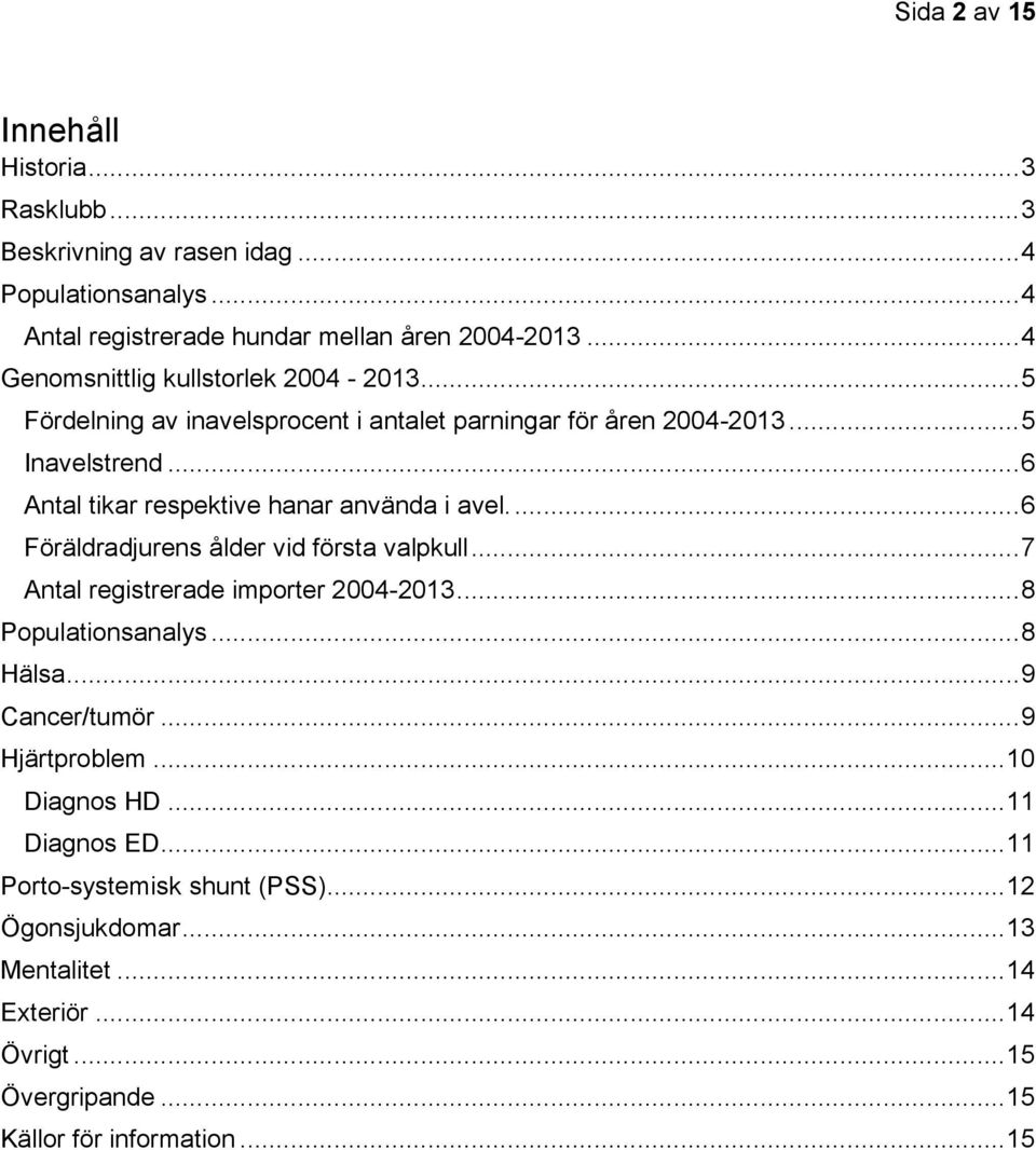 .. 6 Antal tikar respektive hanar använda i avel.... 6 Föräldradjurens ålder vid första valpkull... 7 Antal registrerade importer 2004-2013... 8 Populationsanalys.