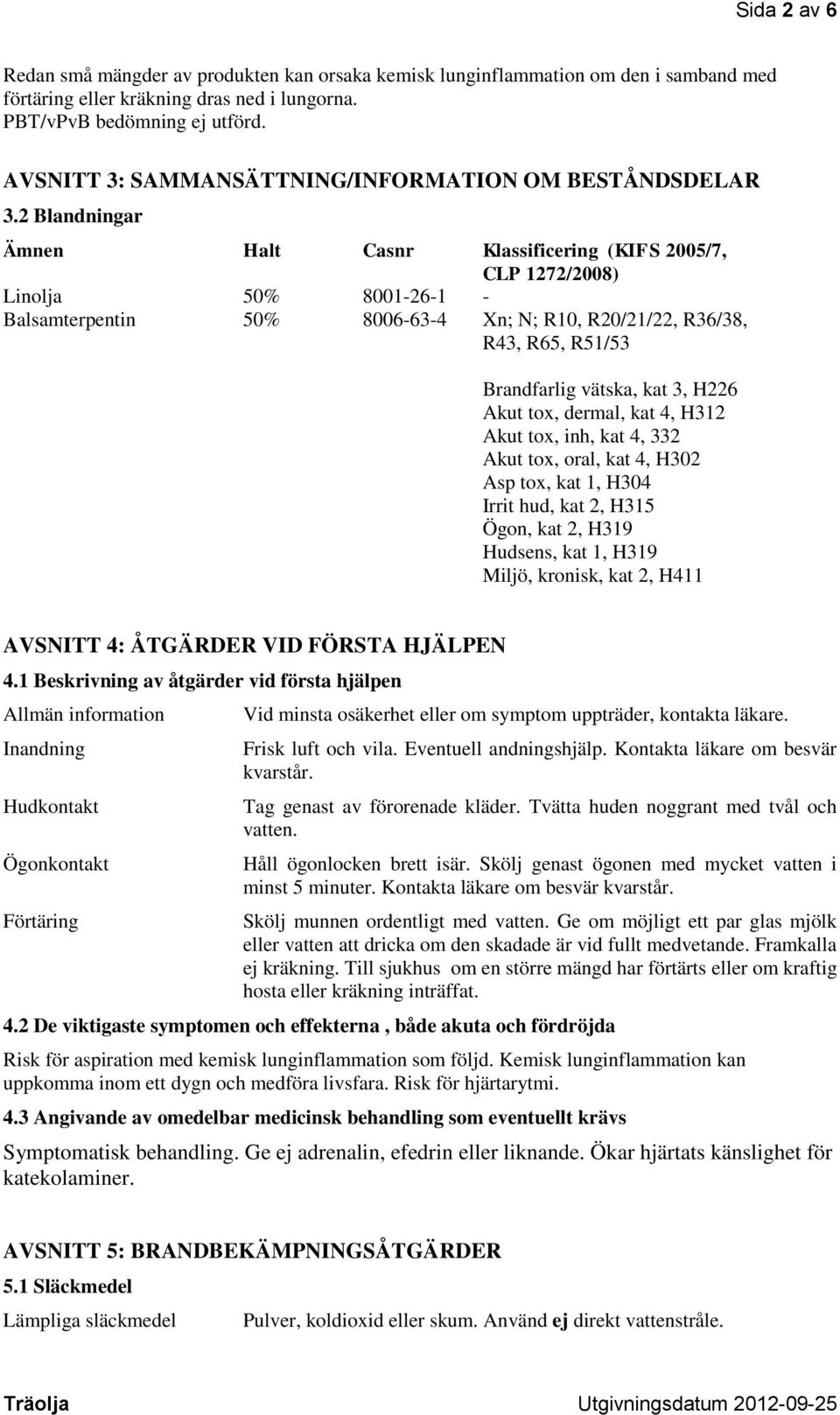 2 Blandningar Ämnen Halt Casnr Klassificering (KIFS 2005/7, CLP 1272/2008) Linolja 50% 8001-26-1 - Balsamterpentin 50% 8006-63-4 Xn; N; R10, R20/21/22, R36/38, R43, R65, R51/53 Brandfarlig vätska,