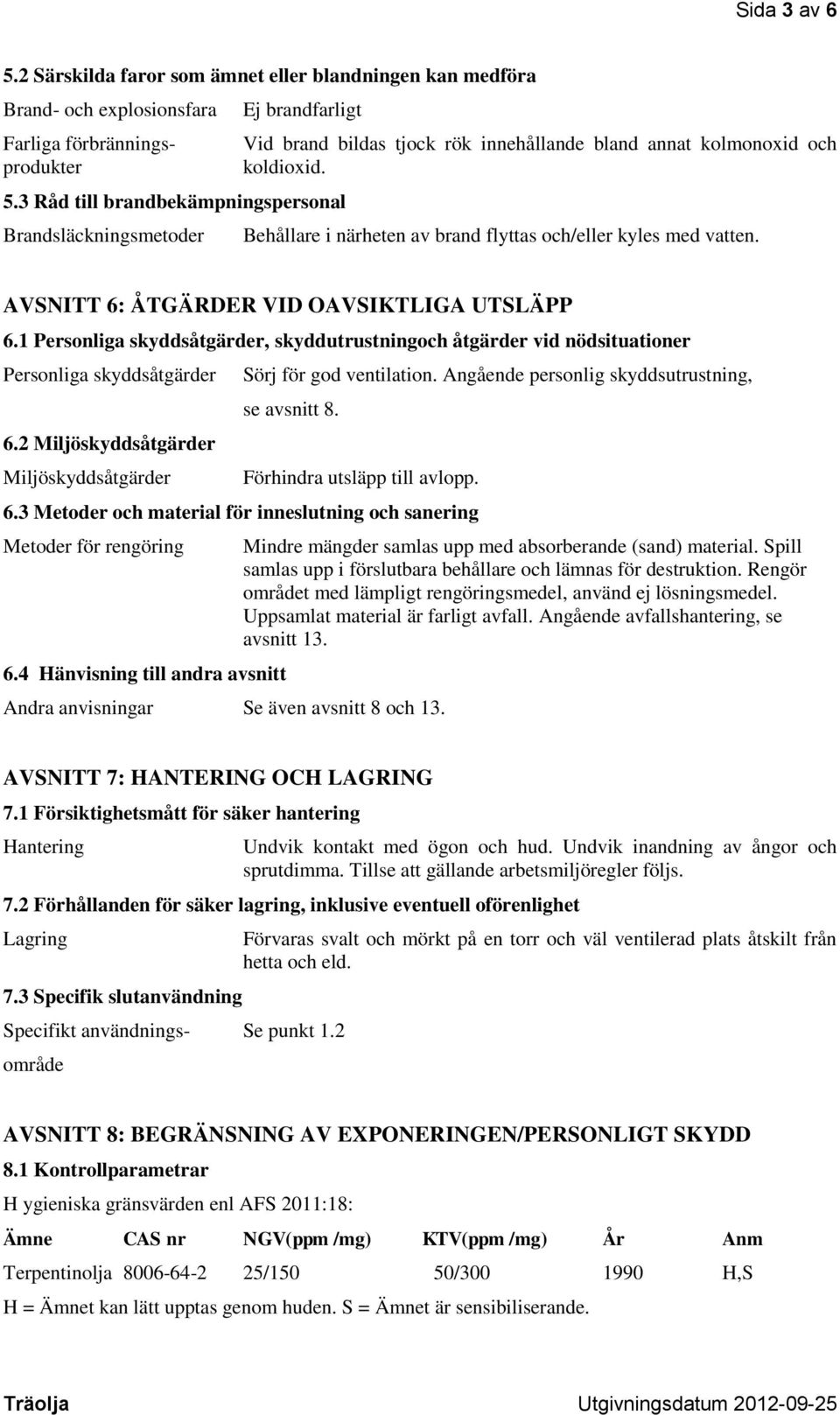 koldioxid. 5.3 Råd till brandbekämpningspersonal Brandsläckningsmetoder Behållare i närheten av brand flyttas och/eller kyles med vatten. AVSNITT 6: ÅTGÄRDER VID OAVSIKTLIGA UTSLÄPP 6.