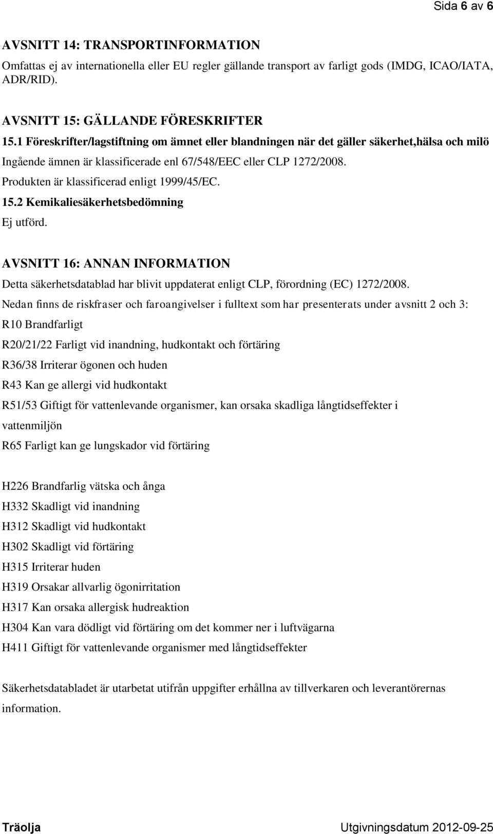 Produkten är klassificerad enligt 1999/45/EC. 15.2 Kemikaliesäkerhetsbedömning Ej utförd.