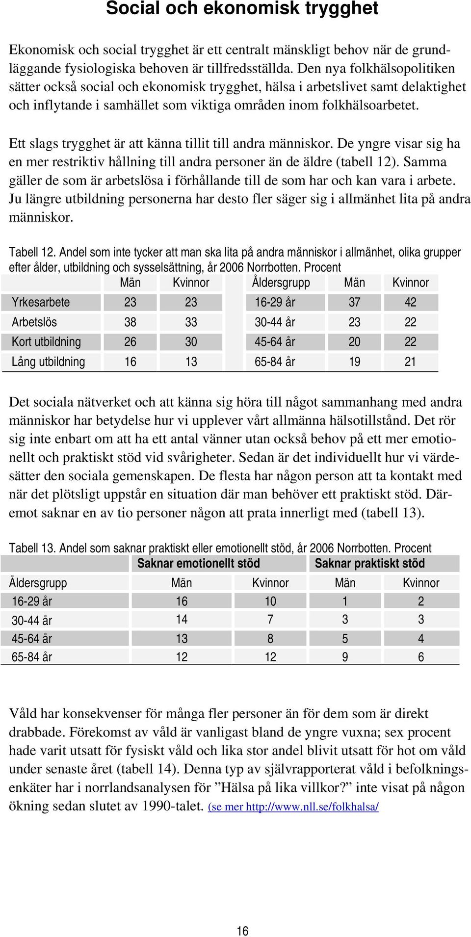 Ett slags trygghet är att känna tillit till andra människor. De yngre visar sig ha en mer restriktiv hållning till andra personer än de äldre (tabell 12).