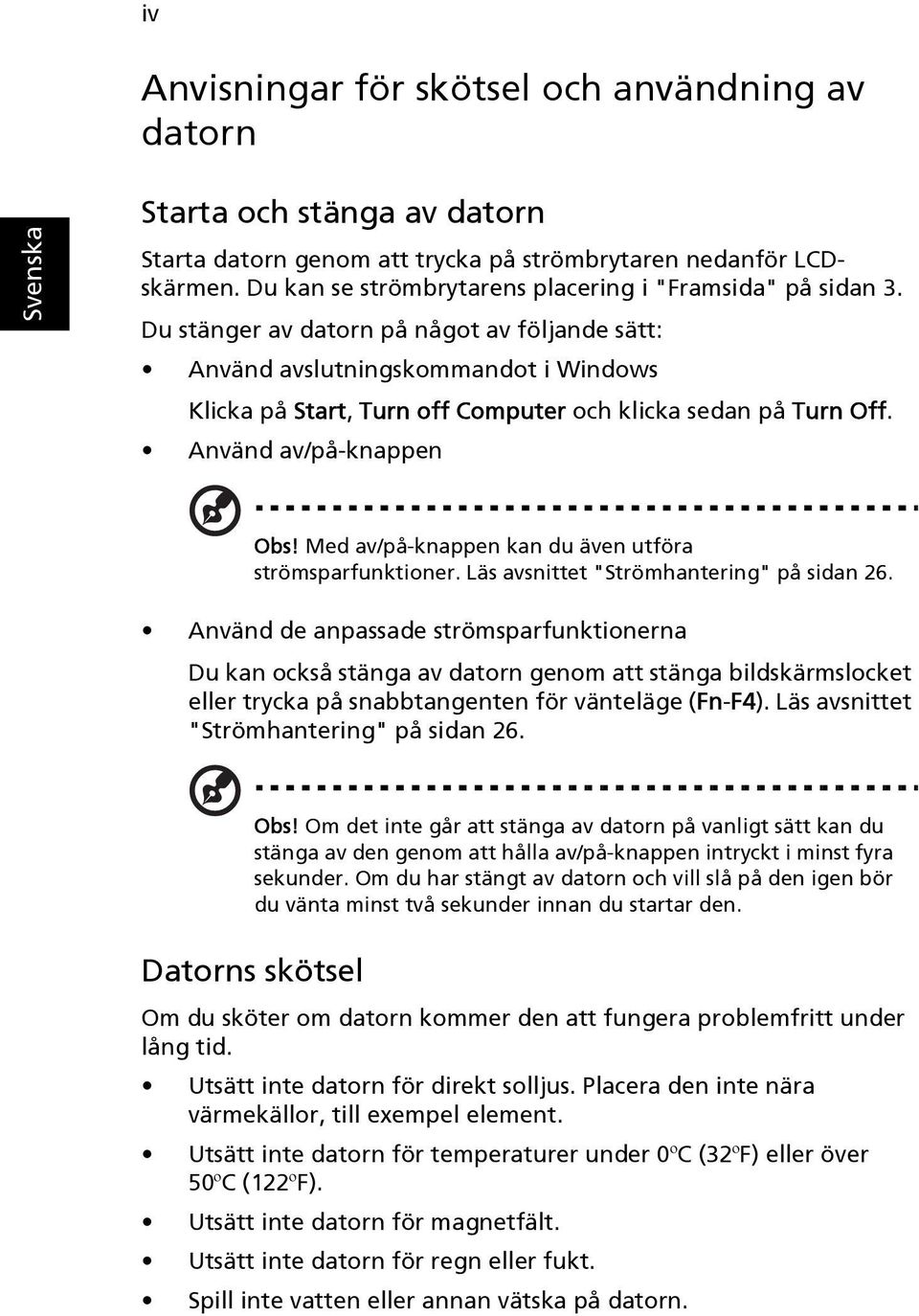 Du stänger av datorn på något av följande sätt: Använd avslutningskommandot i Windows Klicka på Start, Turn off Computer och klicka sedan på Turn Off. Använd av/på-knappen Obs!
