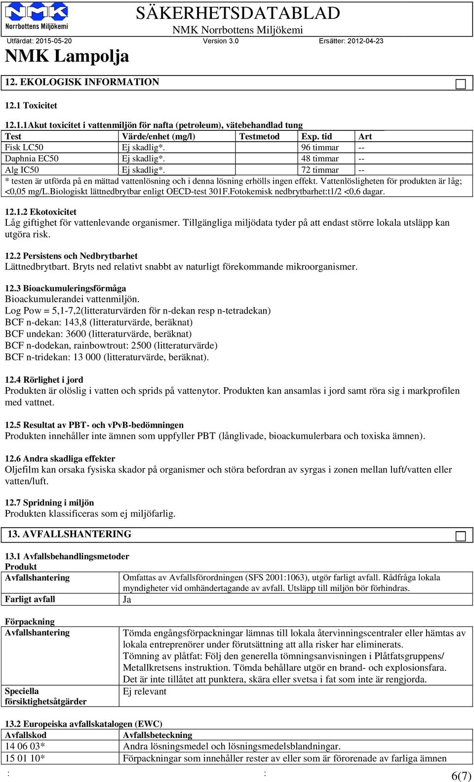 Vattenlösligheten för produkten är låg; <0,05 mg/l.biologiskt lättnedbrytbar enligt OECD-test 301F.Fotokemisk nedbrytbarhet:t1/2 <0,6 dagar. 12.1.2 Ekotoxicitet Låg giftighet för vattenlevande organismer.