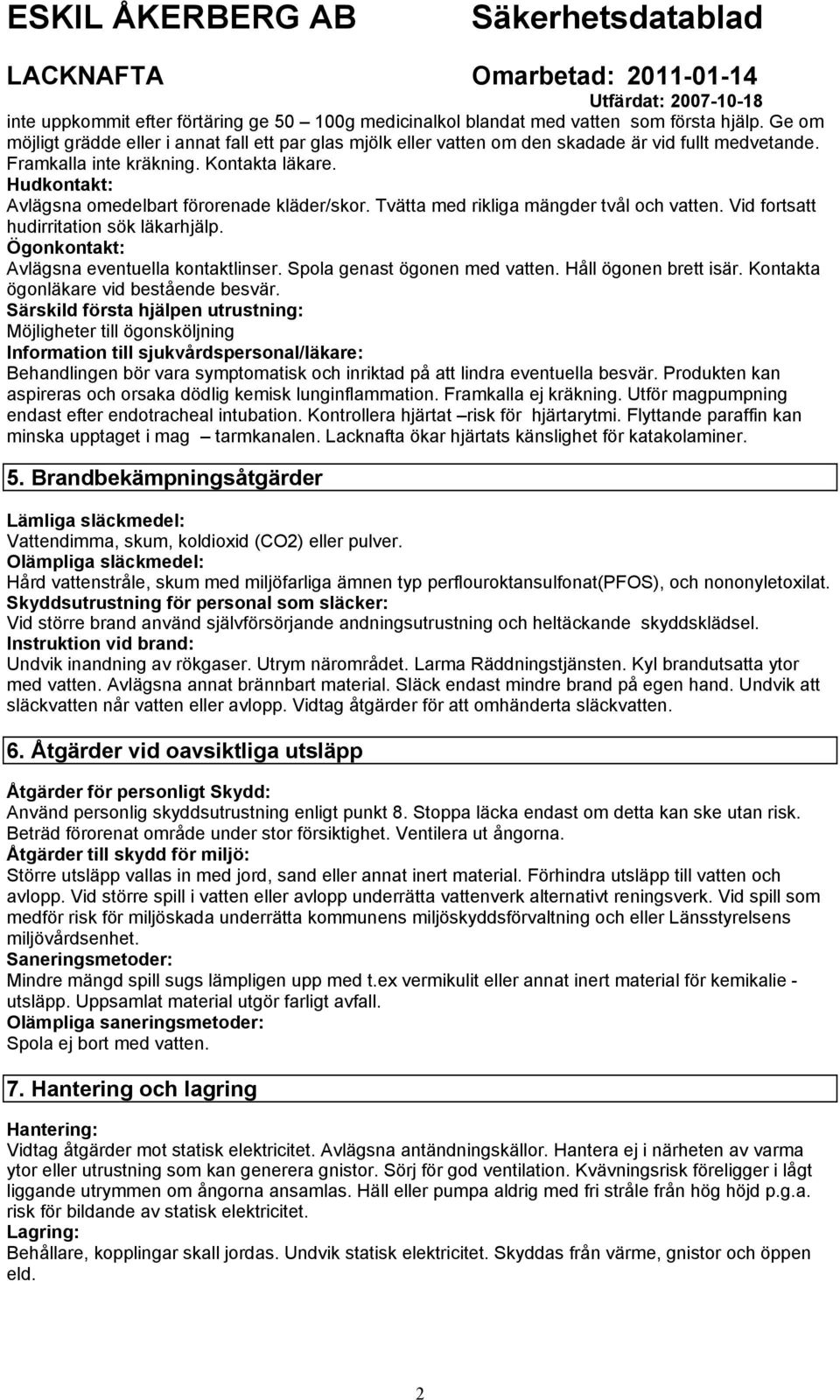 Hudkontakt: Avlägsna omedelbart förorenade kläder/skor. Tvätta med rikliga mängder tvål och vatten. Vid fortsatt hudirritation sök läkarhjälp. Ögonkontakt: Avlägsna eventuella kontaktlinser.