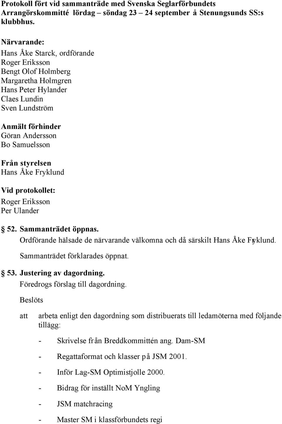 styrelsen Hans Åke Fryklund Vid protokollet: Roger Eriksson Per Ulander 52. Sammanträdet öppnas. Ordförande hälsade de närvarande välkomna och då särskilt Hans Åke Fryklund.