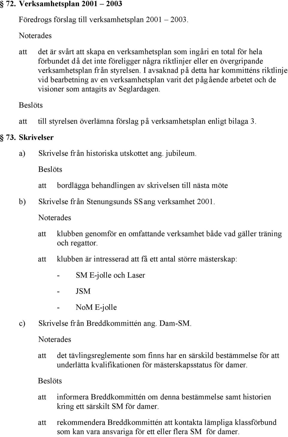 I avsaknad på detta har kommitténs riktlinje vid bearbetning av en verksamhetsplan varit det pågående arbetet och de visioner som antagits av Seglardagen.