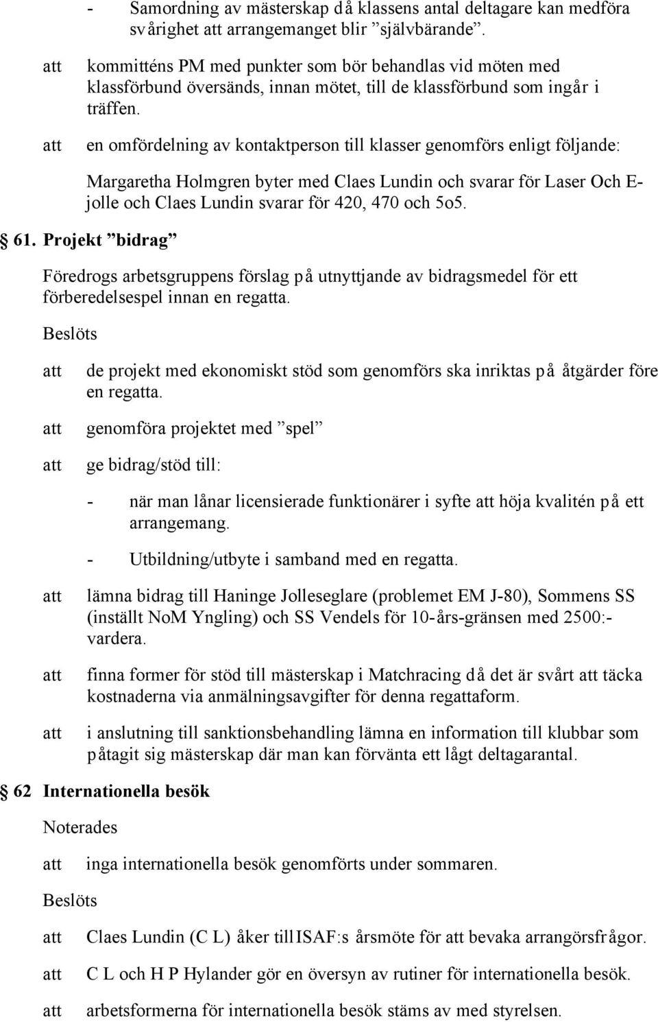 en omfördelning av kontaktperson till klasser genomförs enligt följande: Margaretha Holmgren byter med Claes Lundin och svarar för Laser Och E- jolle och Claes Lundin svarar för 420, 470 och 5o5. 61.