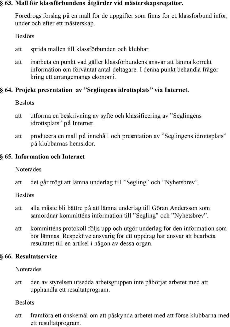 I denna punkt behandla frågor kring ett arrangemangs ekonomi. 64. Projekt presentation av Seglingens idrottsplats via Internet.