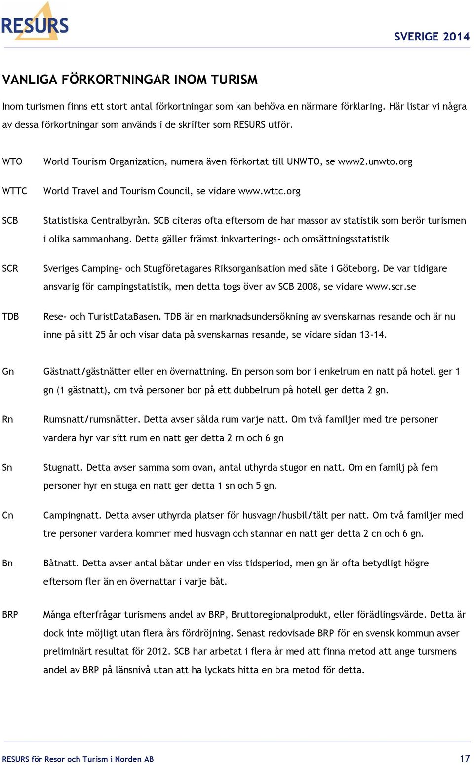 org WTTC World Travel and Tourism Council, se vidare www.wttc.org SCB Statistiska Centralbyrån. SCB citeras ofta eftersom de har massor av statistik som berör turismen i olika sammanhang.