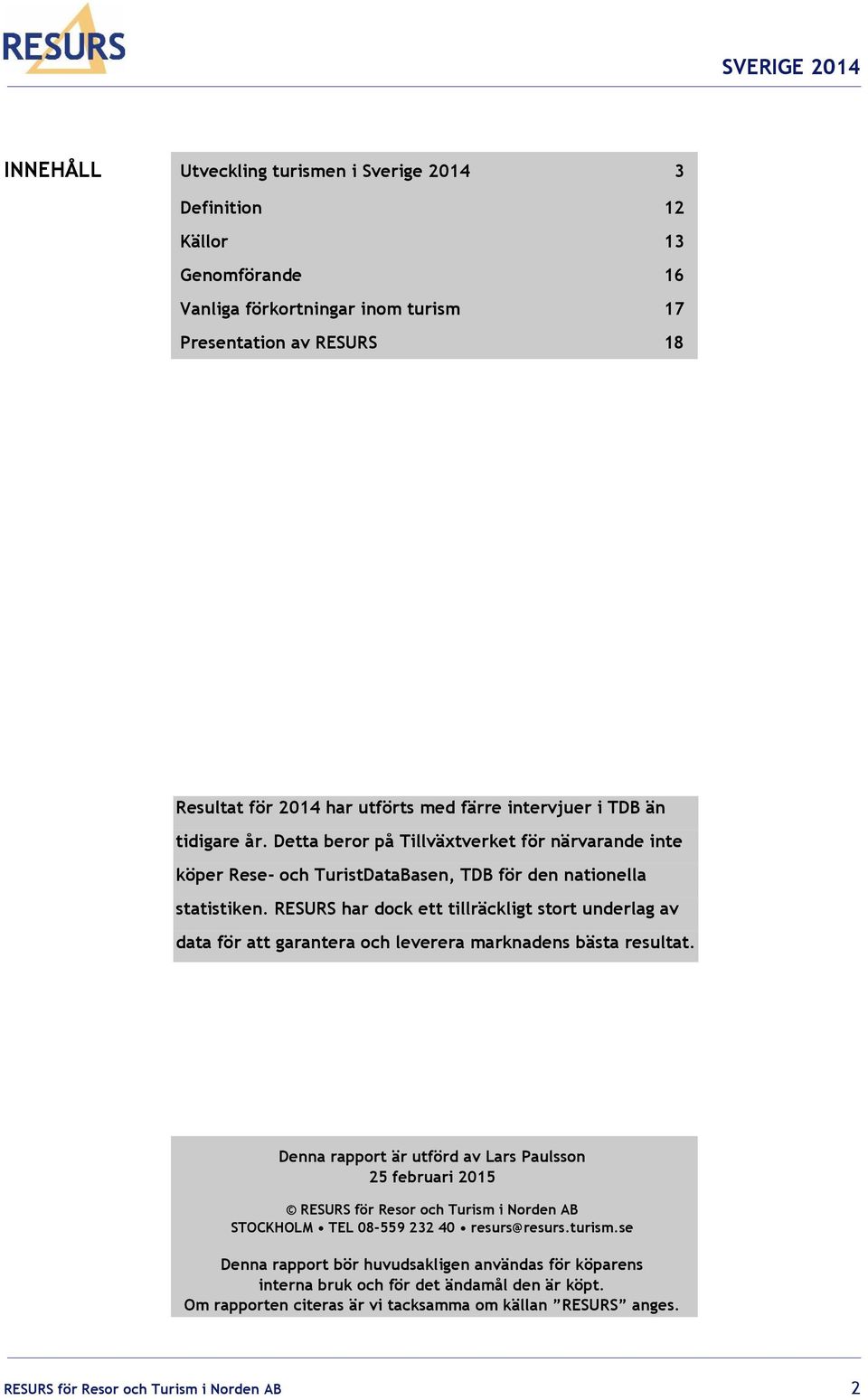 RESURS har dock ett tillräckligt stort underlag av data för att garantera och leverera marknadens bästa resultat.