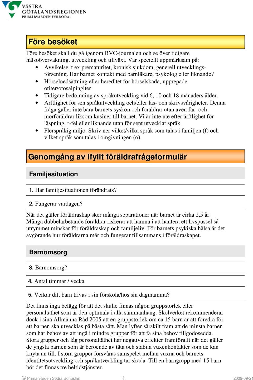 Hörselnedsättning eller hereditet för hörselskada, upprepade otiter/otosalpingiter Tidigare bedömning av språkutveckling vid 6, 10 och 18 månaders ålder.