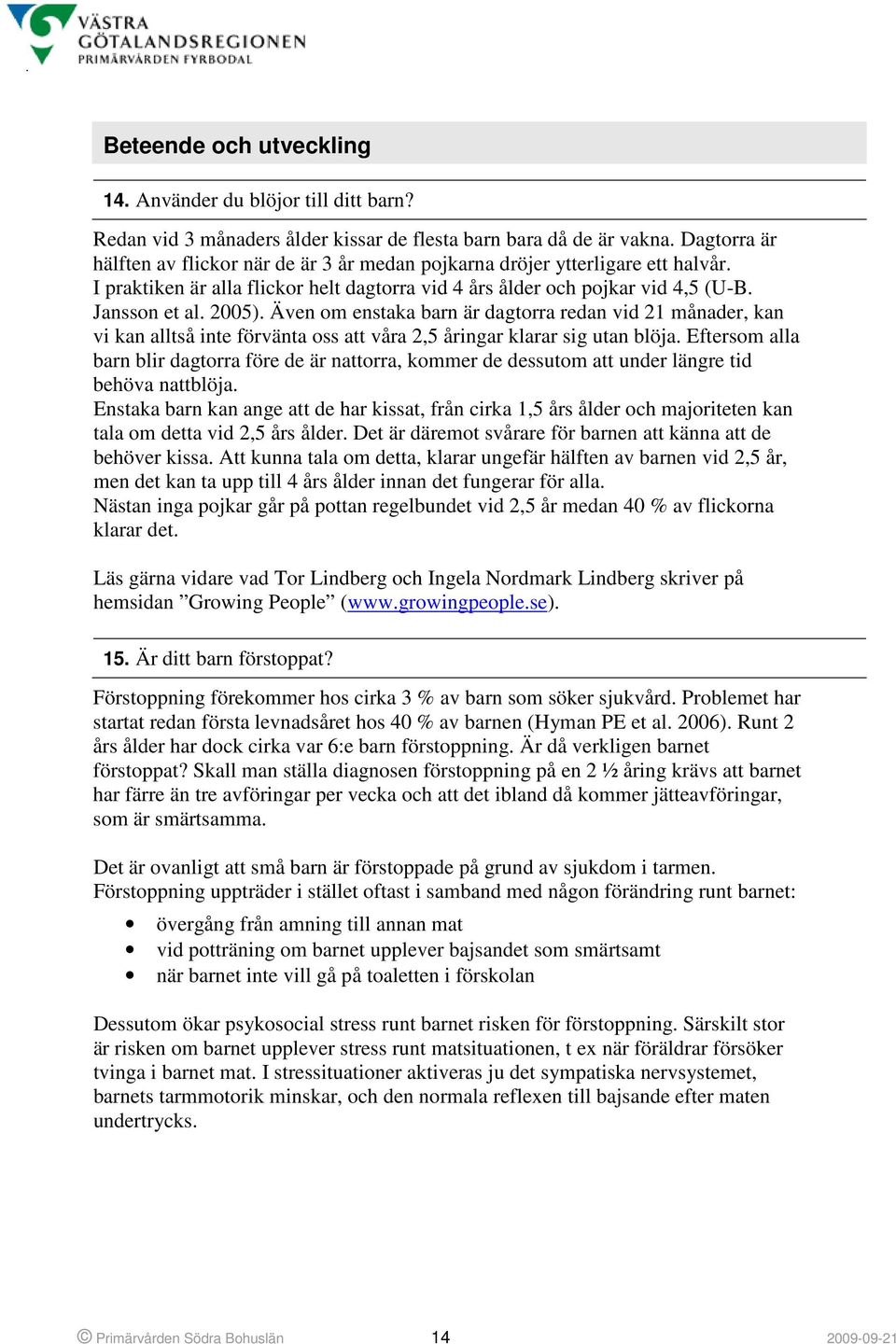 Även om enstaka barn är dagtorra redan vid 21 månader, kan vi kan alltså inte förvänta oss att våra 2,5 åringar klarar sig utan blöja.