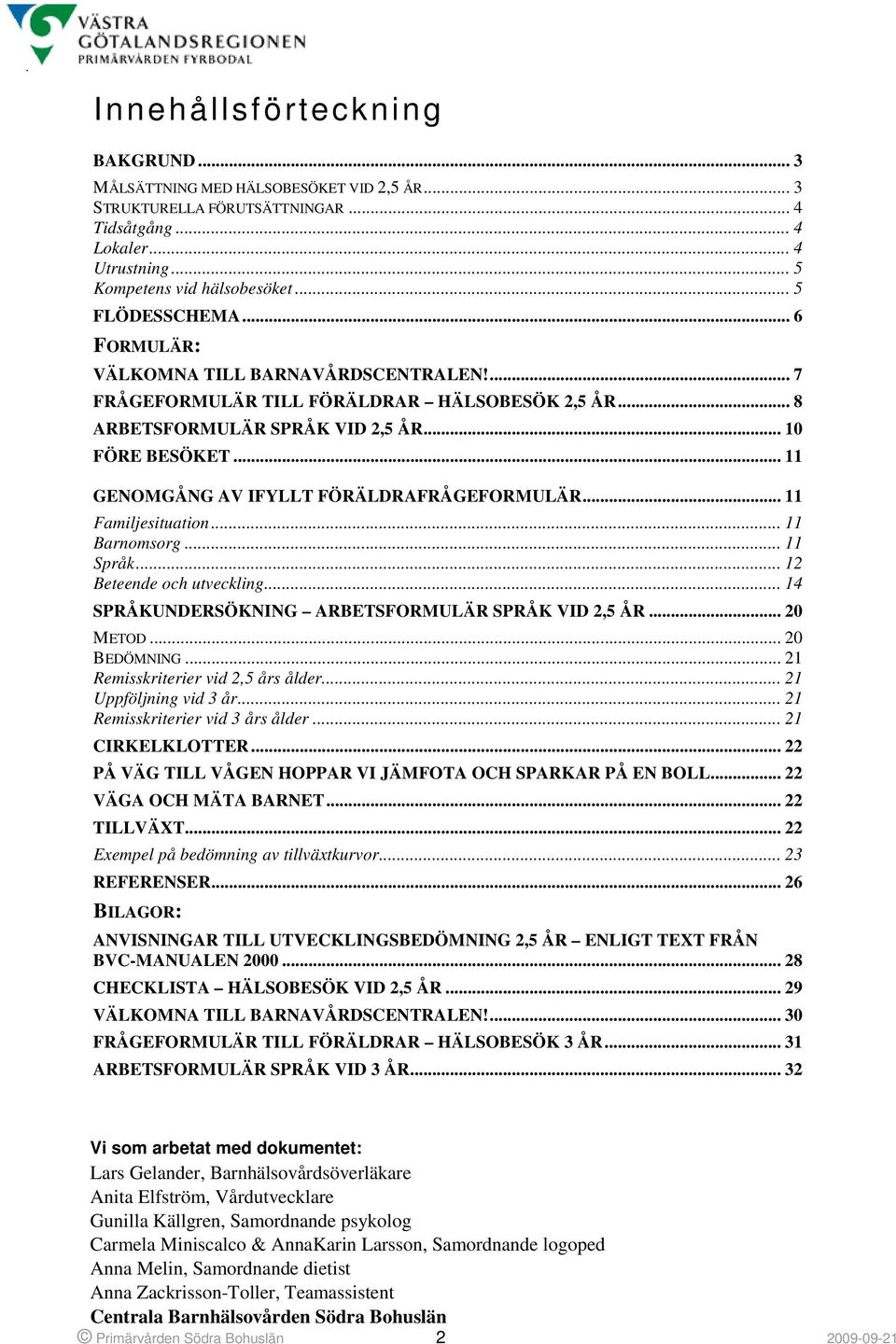 .. 11 GENOMGÅNG AV IFYLLT FÖRÄLDRAFRÅGEFORMULÄR... 11 Familjesituation... 11 Barnomsorg... 11 Språk... 12 Beteende och utveckling... 14 SPRÅKUNDERSÖKNING ARBETSFORMULÄR SPRÅK VID 2,5 ÅR... 20 METOD.