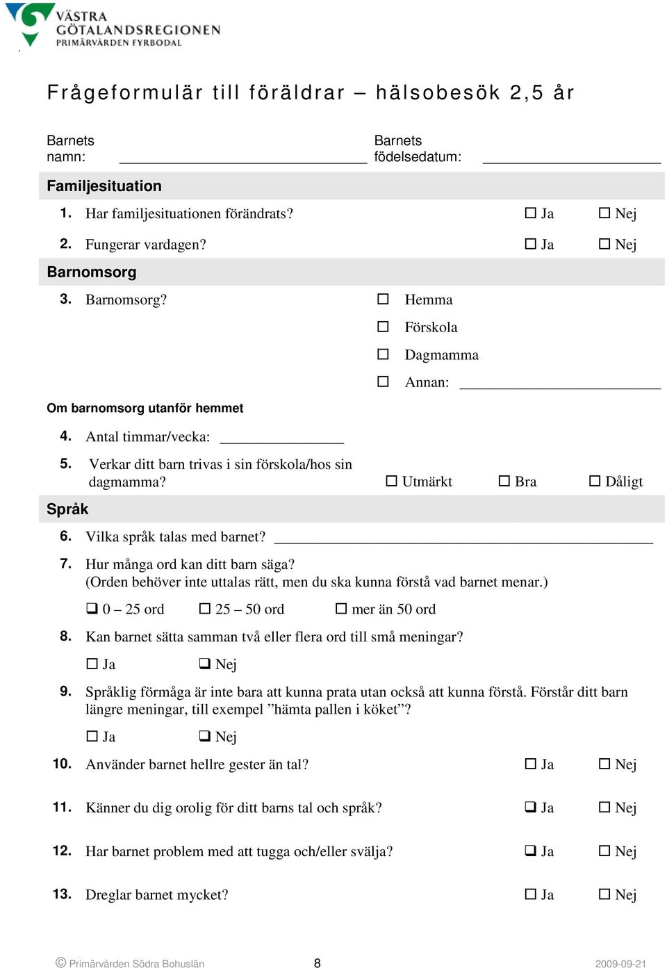 Vilka språk talas med barnet? 7. Hur många ord kan ditt barn säga? (Orden behöver inte uttalas rätt, men du ska kunna förstå vad barnet menar.) 0 25 ord 25 50 ord mer än 50 ord 8.