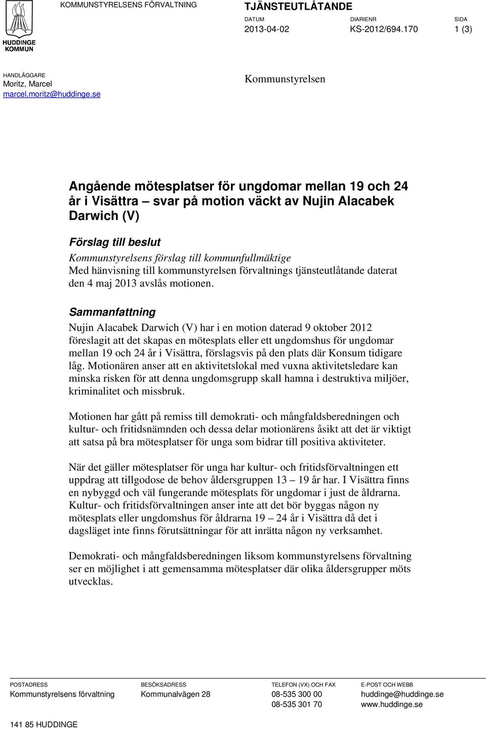 kommunfullmäktige Med hänvisning till kommunstyrelsen förvaltnings tjänsteutlåtande daterat den 4 maj 2013 avslås motionen.