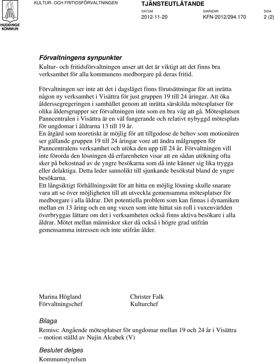 Förvaltningen ser inte att det i dagsläget finns förutsättningar för att inrätta någon ny verksamhet i Visättra för just gruppen 19 till 24 åringar.