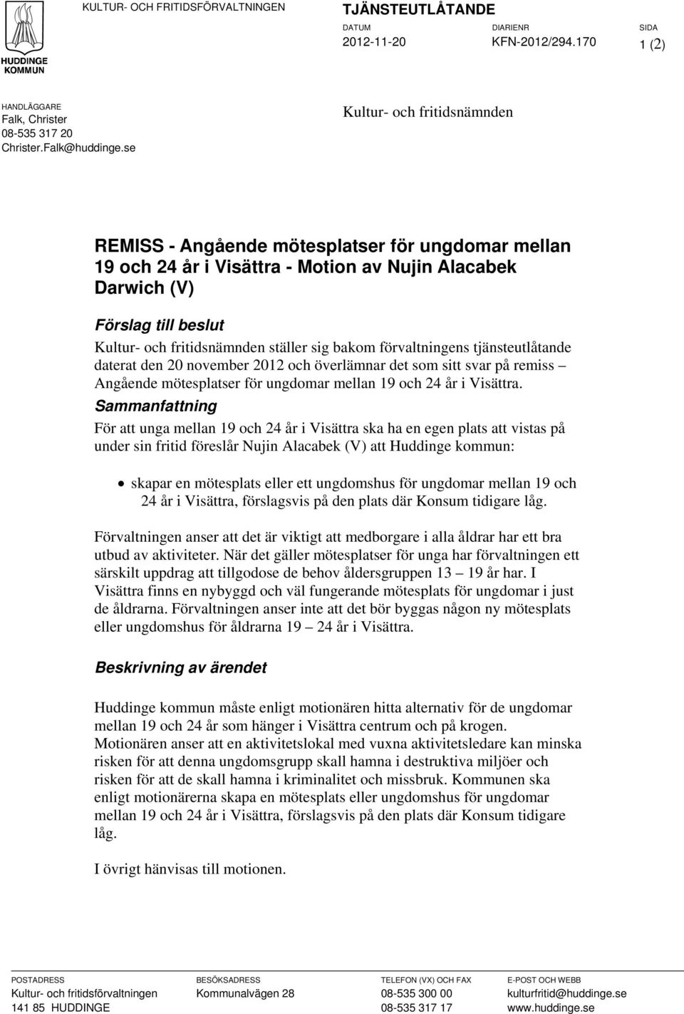 sig bakom förvaltningens tjänsteutlåtande daterat den 20 november 2012 och överlämnar det som sitt svar på remiss Angående mötesplatser för ungdomar mellan 19 och 24 år i Visättra.