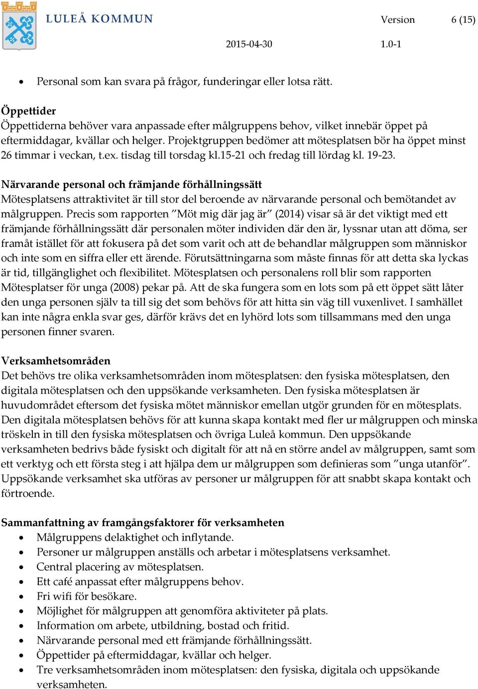 Projektgruppen bedömer att mötesplatsen bör ha öppet minst 26 timmar i veckan, t.ex. tisdag till torsdag kl.15-21 och fredag till lördag kl. 19-23.