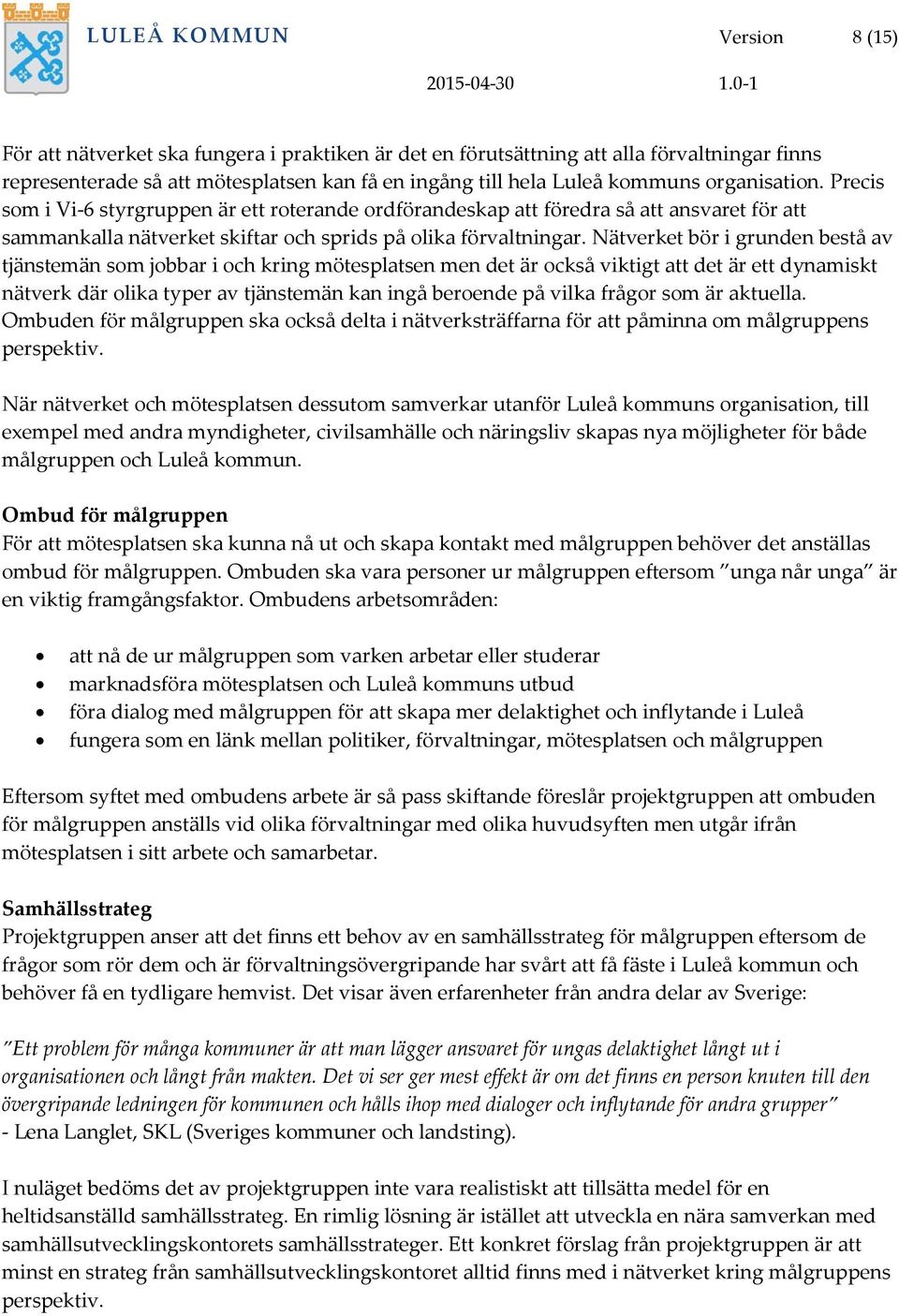 Nätverket bör i grunden bestå av tjänstemän som jobbar i och kring mötesplatsen men det är också viktigt att det är ett dynamiskt nätverk där olika typer av tjänstemän kan ingå beroende på vilka