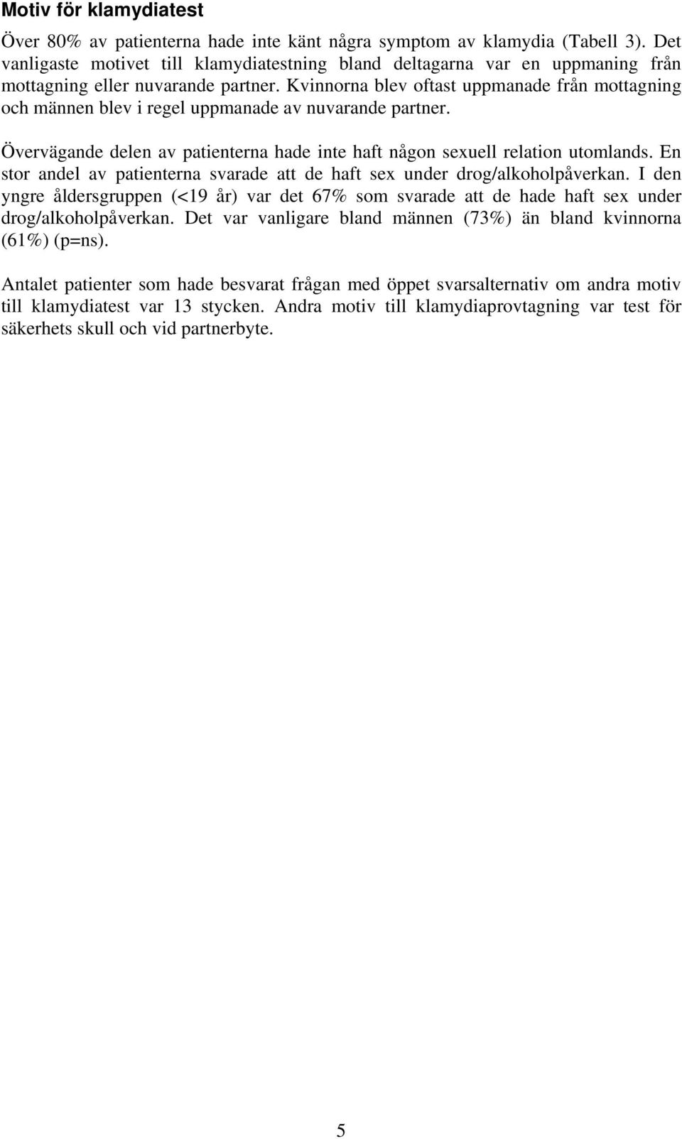 Kvinnorna blev oftast uppmanade från mottagning och männen blev i regel uppmanade av nuvarande partner. Övervägande delen av patienterna hade inte haft någon sexuell relation utomlands.