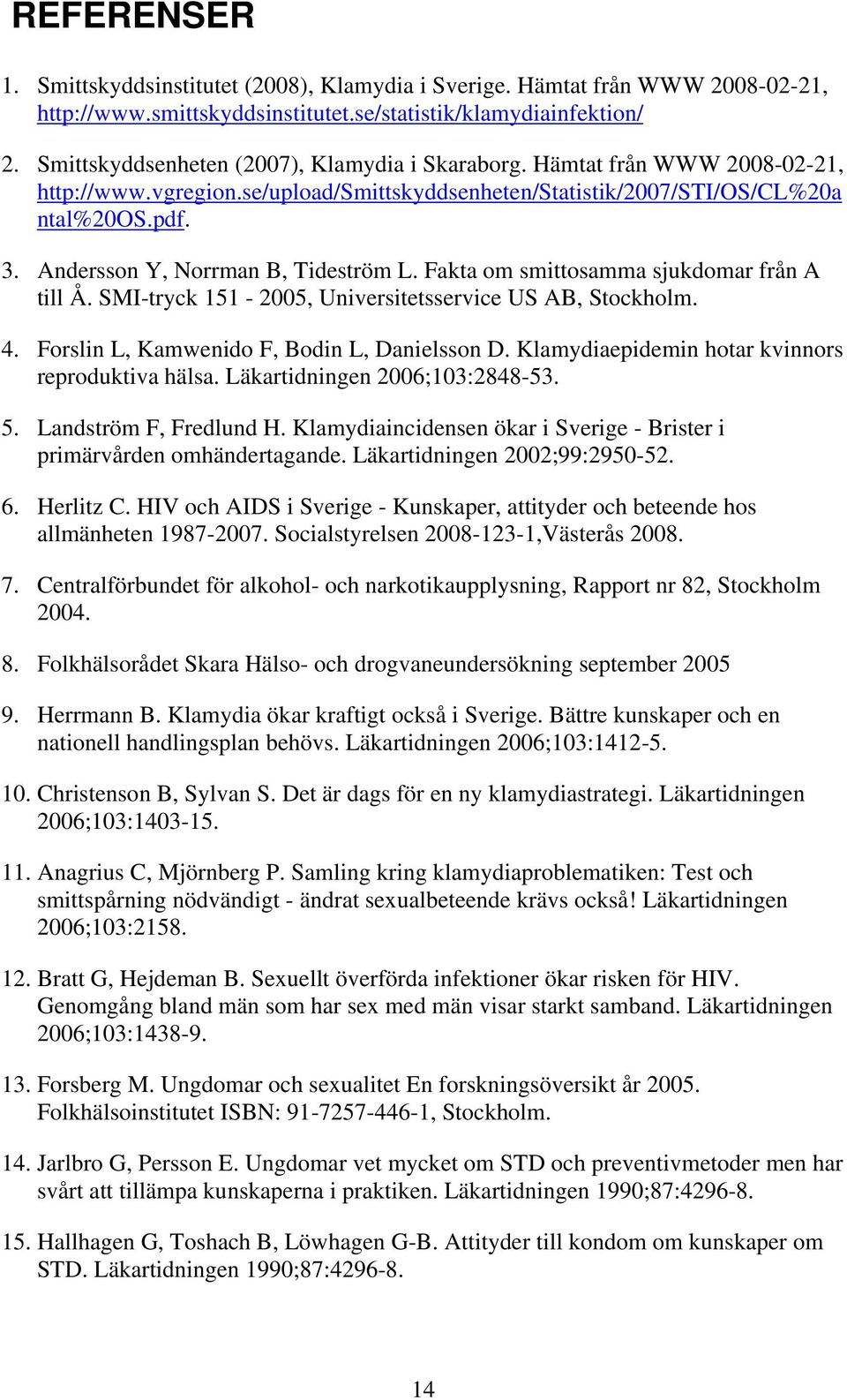 Andersson Y, Norrman B, Tideström L. Fakta om smittosamma sjukdomar från A till Å. SMI-tryck 151-2005, Universitetsservice US AB, Stockholm. 4. Forslin L, Kamwenido F, Bodin L, Danielsson D.