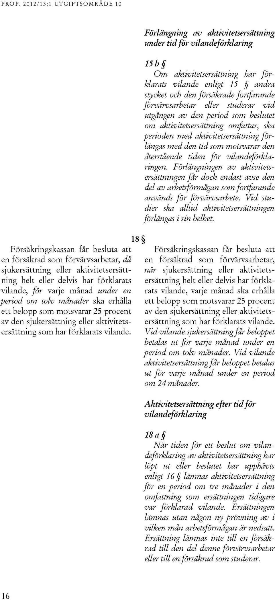 18 Förlängning av aktivitetsersättning under tid för vilandeförklaring 15 b Om aktivitetsersättning har förklarats vilande enligt 15 andra stycket och den försäkrade fortfarande förvärvsarbetar eller