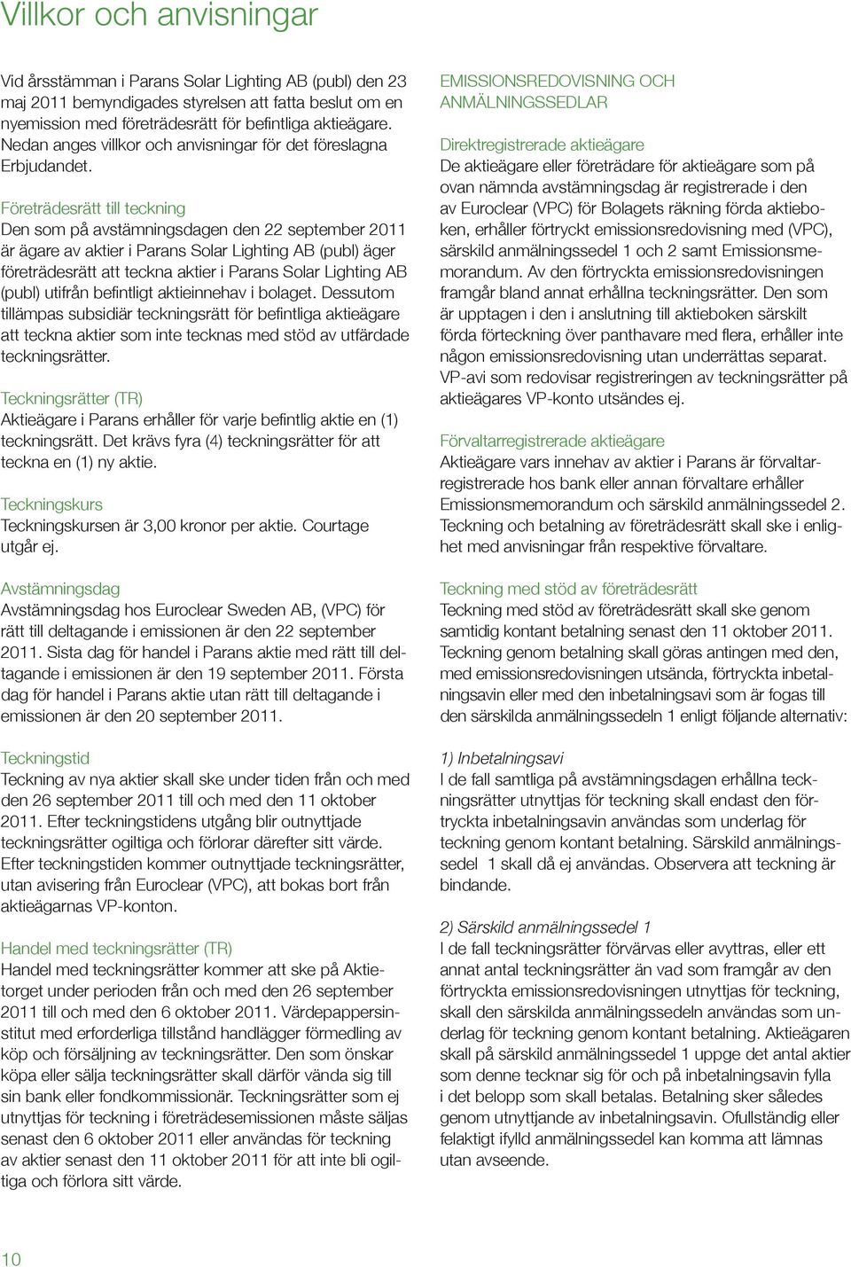 Företrädesrätt till teckning Den som på avstämningsdagen den 22 september 2011 är ägare av aktier i Parans Solar Lighting AB (publ) äger företrädesrätt att teckna aktier i Parans Solar Lighting AB