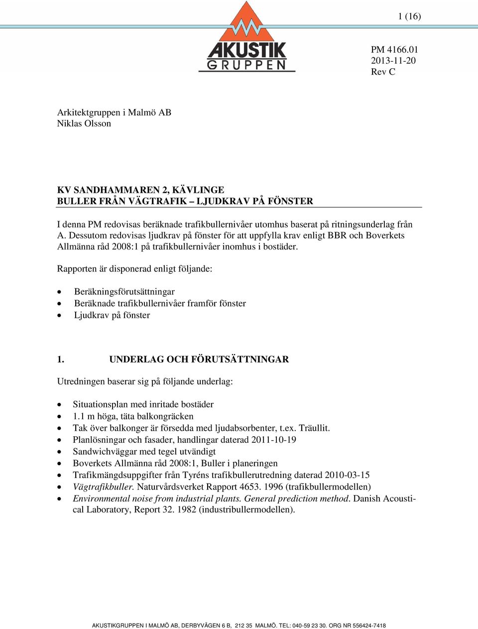 ritningsunderlag från A. Dessutom redovisas ljudkrav på fönster för att uppfylla krav enligt BBR och Boverkets Allmänna råd 2008:1 på trafikbullernivåer inomhus i bostäder.