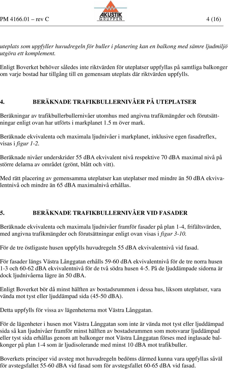 BERÄKNADE TRAFIKBULLERNIVÅER PÅ UTEPLATSER Beräkningar av trafikbullerbullernivåer utomhus med angivna trafikmängder och förutsättningar enligt ovan har utförts i markplanet 1.5 m över mark.