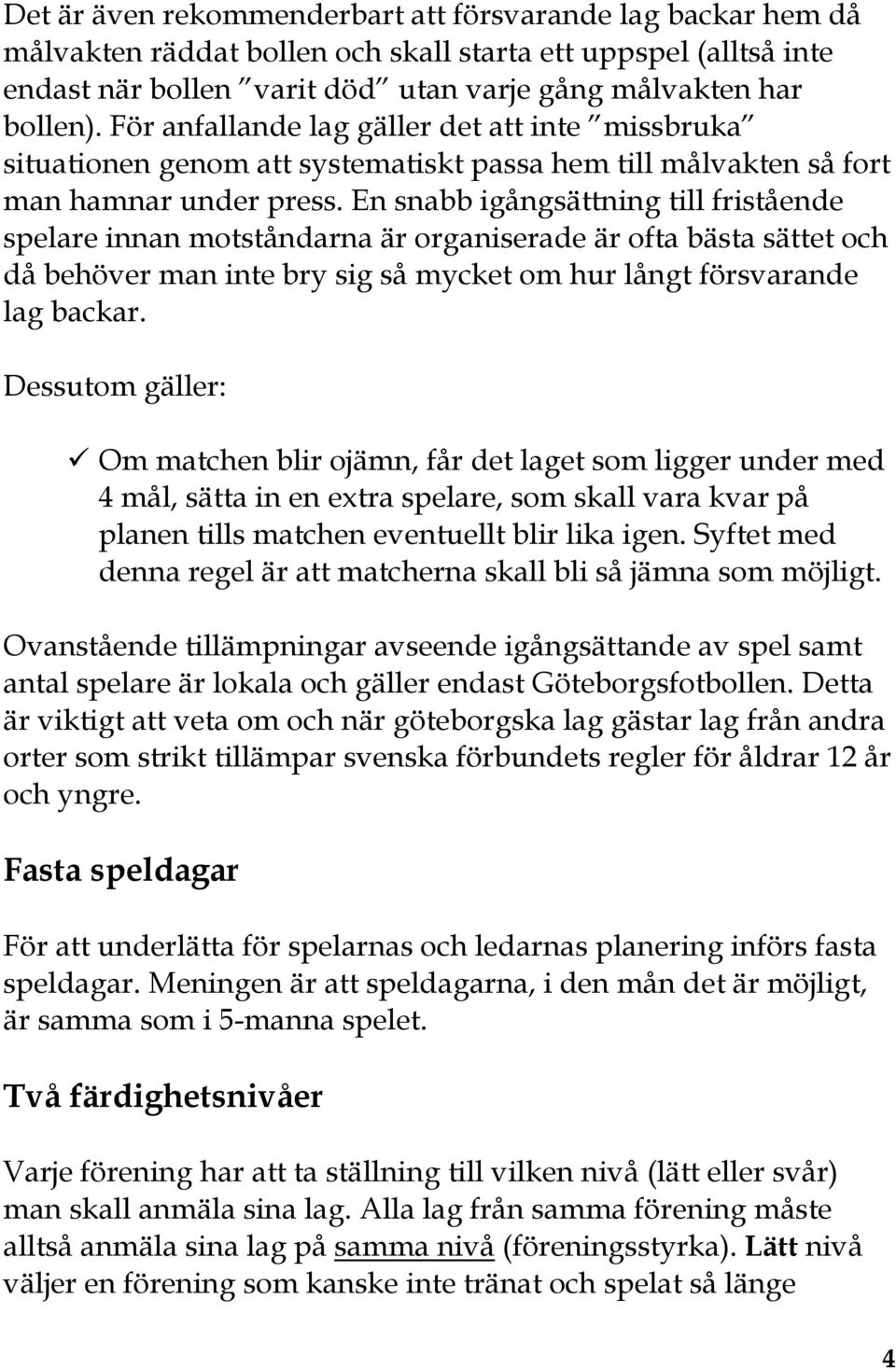 En snabb igångsättning till fristående spelare innan motståndarna är organiserade är ofta bästa sättet och då behöver man inte bry sig så mycket om hur långt försvarande lag backar.