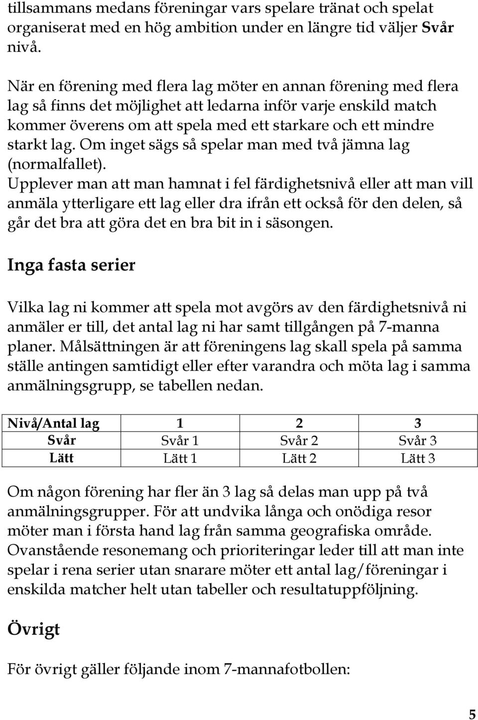 Om inget sägs så spelar man med två jämna lag (normalfallet).