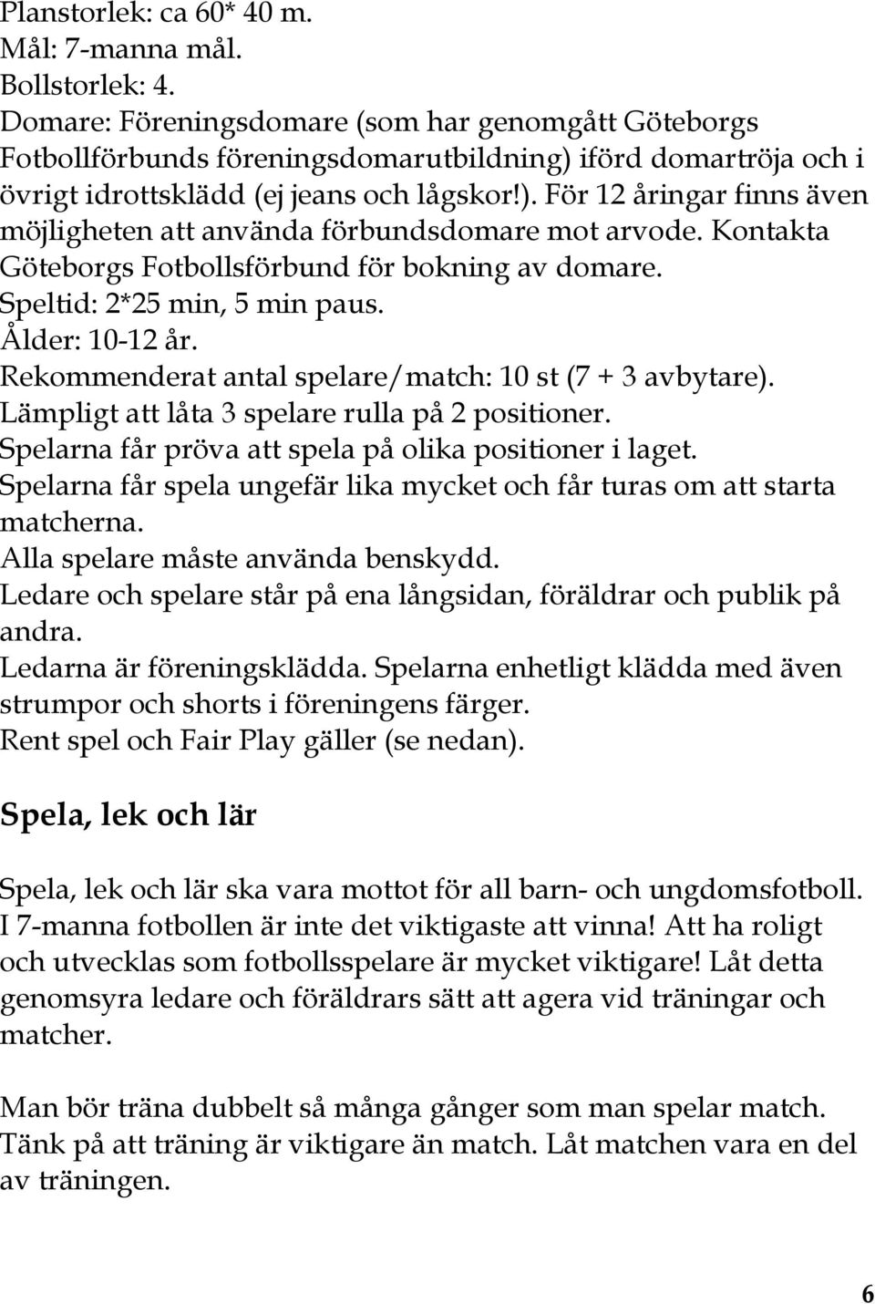Kontakta Göteborgs Fotbollsförbund för bokning av domare. Speltid: 2*25 min, 5 min paus. Ålder: 10-12 år. Rekommenderat antal spelare/match: 10 st (7 + 3 avbytare).