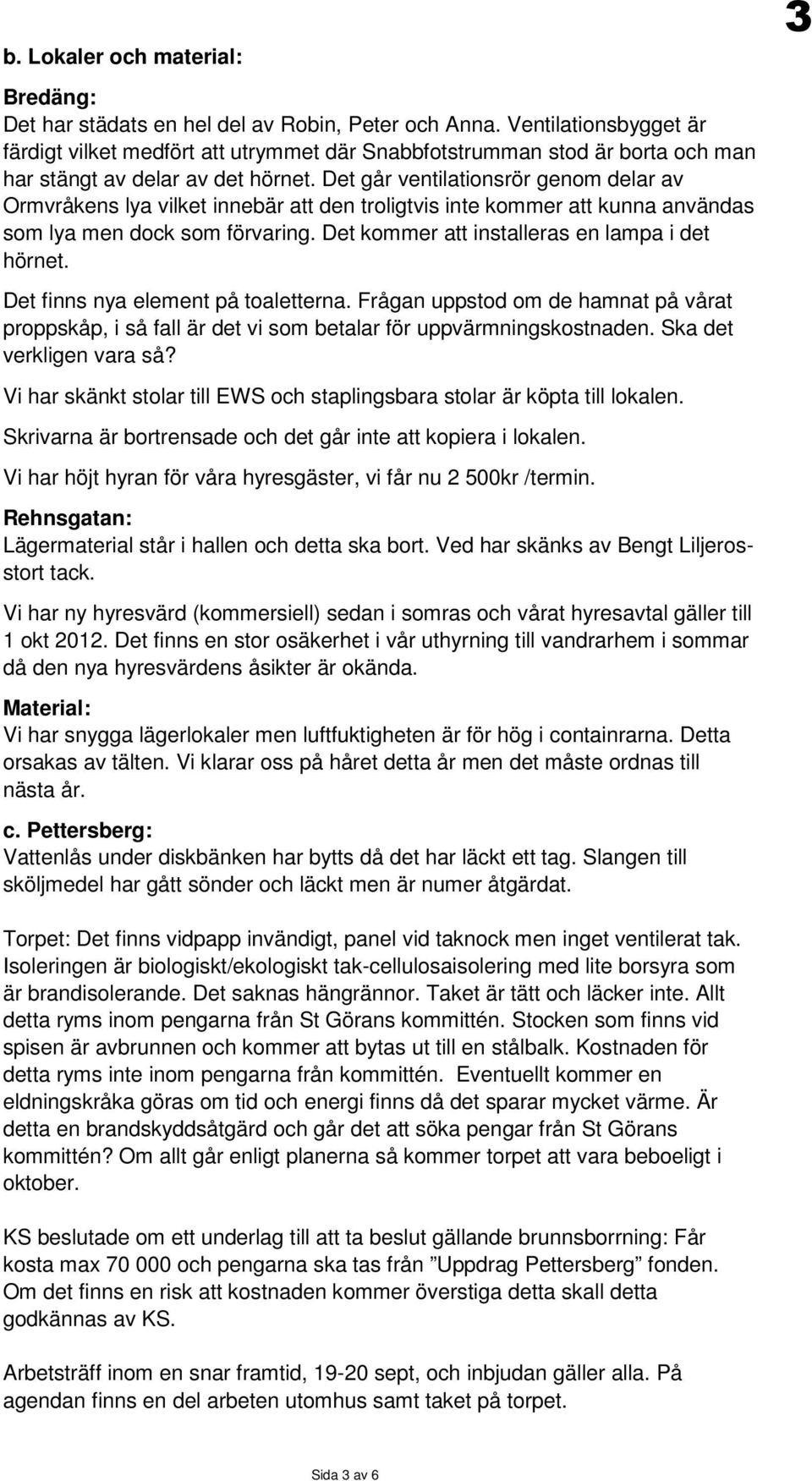 Det går ventilationsrör genom delar av Ormvråkens lya vilket innebär att den troligtvis inte kommer att kunna användas som lya men dock som förvaring. Det kommer att installeras en lampa i det hörnet.