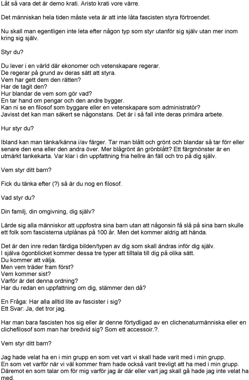 De regerar på grund av deras sätt att styra. Vem har gett dem den rätten? Har de tagit den? Hur blandar de vem som gör vad? En tar hand om pengar och den andre bygger.