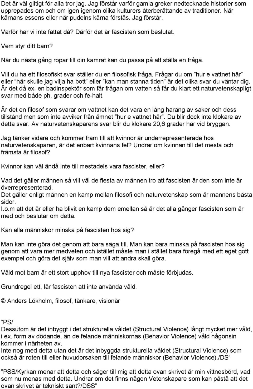 När du nästa gång ropar till din kamrat kan du passa på att ställa en fråga. Vill du ha ett filosofiskt svar ställer du en filosofisk fråga.