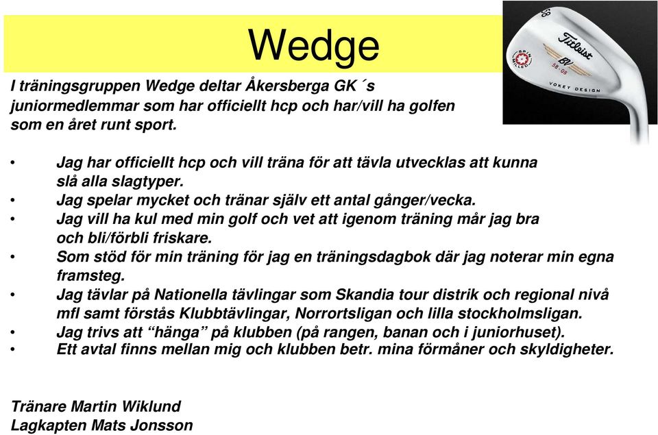 Jag vill ha kul med min golf och vet att igenom träning mår jag bra och bli/förbli friskare. Som stöd för min träning för jag en träningsdagbok där jag noterar min egna framsteg.