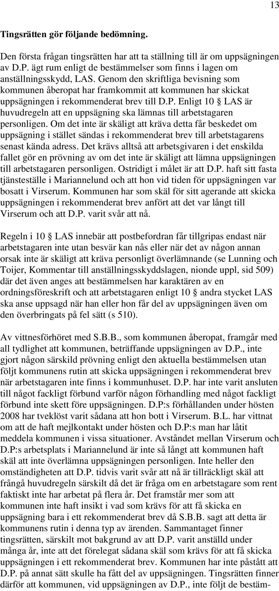 Enligt 10 LAS är huvudregeln att en uppsägning ska lämnas till arbetstagaren personligen.