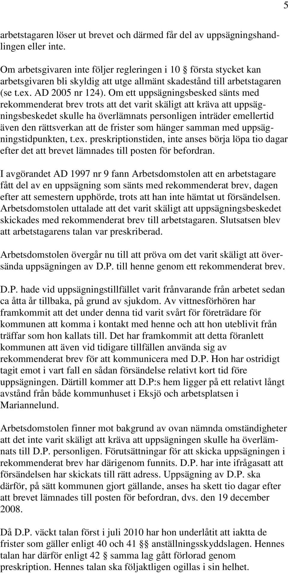 Om ett uppsägningsbesked sänts med rekommenderat brev trots att det varit skäligt att kräva att uppsägningsbeskedet skulle ha överlämnats personligen inträder emellertid även den rättsverkan att de