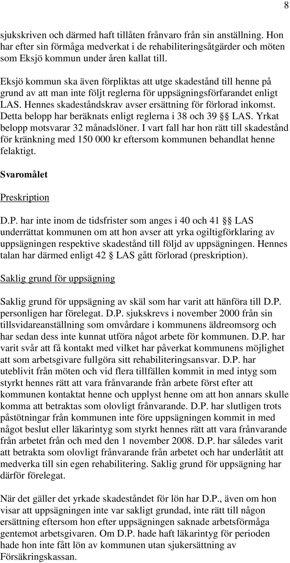 Hennes skadeståndskrav avser ersättning för förlorad inkomst. Detta belopp har beräknats enligt reglerna i 38 och 39 LAS. Yrkat belopp motsvarar 32 månadslöner.