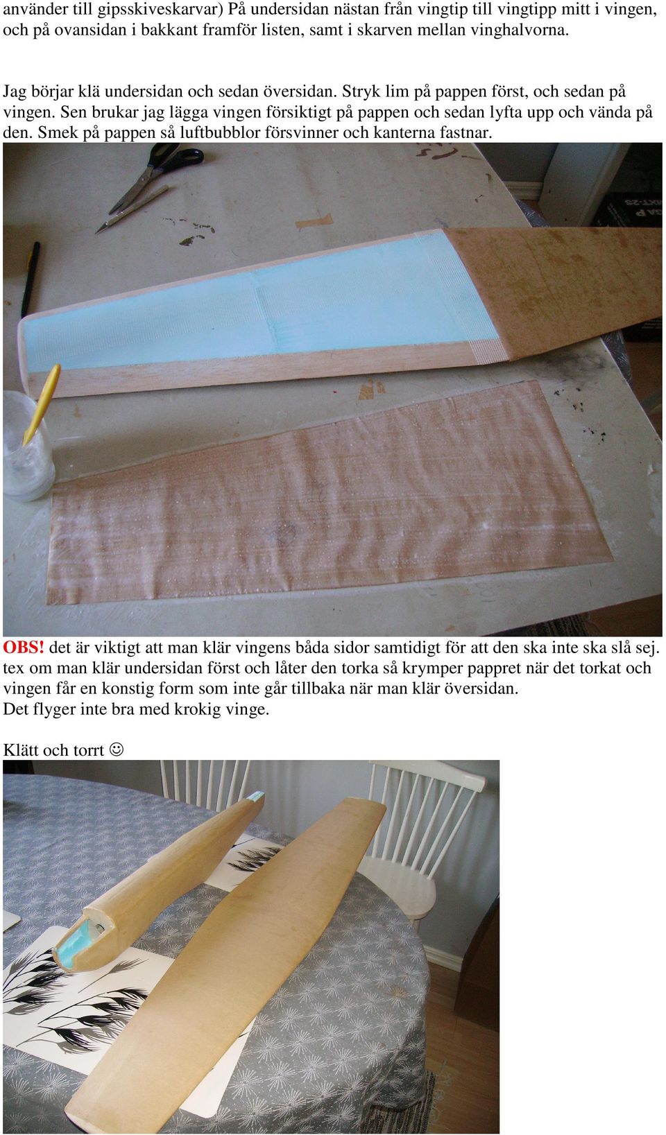 Smek på pappen så luftbubblor försvinner och kanterna fastnar. OBS! det är viktigt att man klär vingens båda sidor samtidigt för att den ska inte ska slå sej.