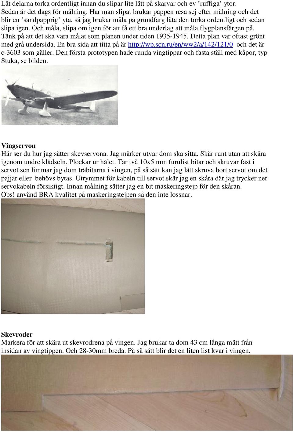 Och måla, slipa om igen för att få ett bra underlag att måla flygplansfärgen på. Tänk på att det ska vara målat som planen under tiden 1935-1945. Detta plan var oftast grönt med grå undersida.