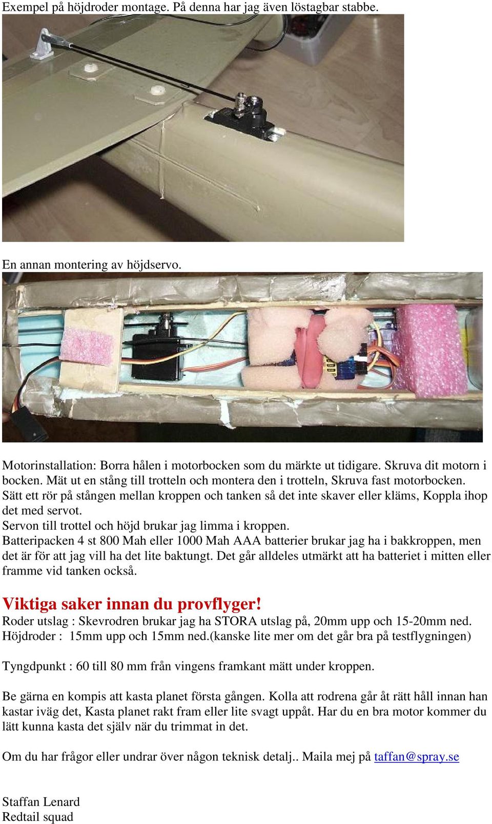 Sätt ett rör på stången mellan kroppen och tanken så det inte skaver eller kläms, Koppla ihop det med servot. Servon till trottel och höjd brukar jag limma i kroppen.