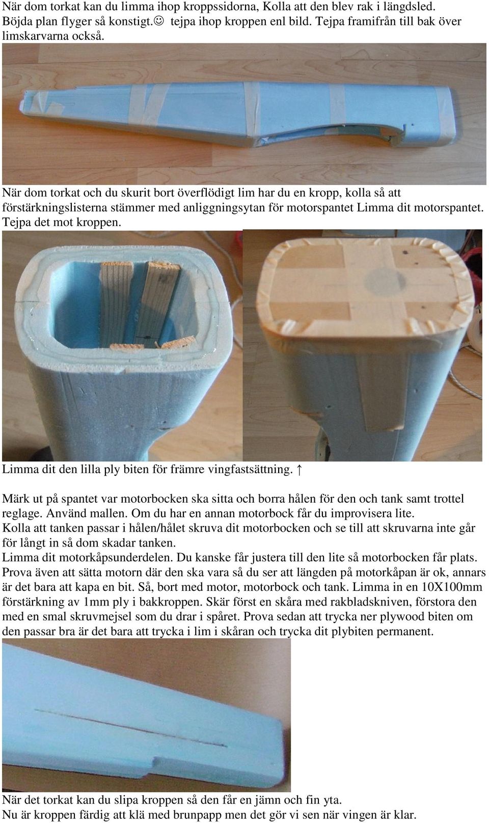 Limma dit den lilla ply biten för främre vingfastsättning. Märk ut på spantet var motorbocken ska sitta och borra hålen för den och tank samt trottel reglage. Använd mallen.