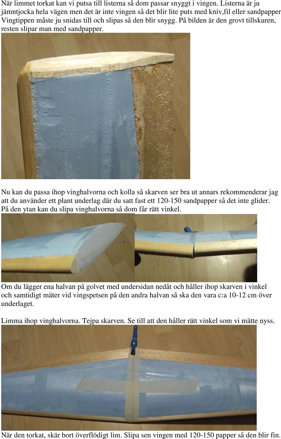 På bilden är den grovt tillskuren, resten slipar man med sandpapper.