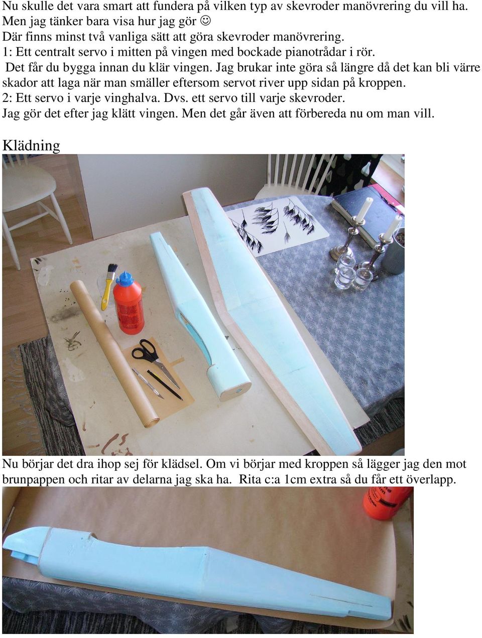 Jag brukar inte göra så längre då det kan bli värre skador att laga när man smäller eftersom servot river upp sidan på kroppen. 2: Ett servo i varje vinghalva. Dvs.