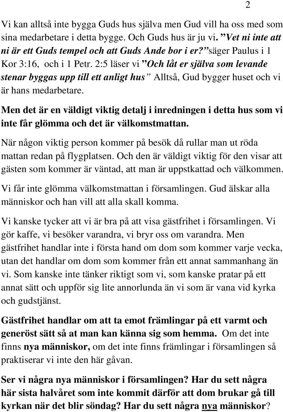 Men det är en väldigt viktig detalj i inredningen i detta hus som vi inte får glömma och det är välkomstmattan.