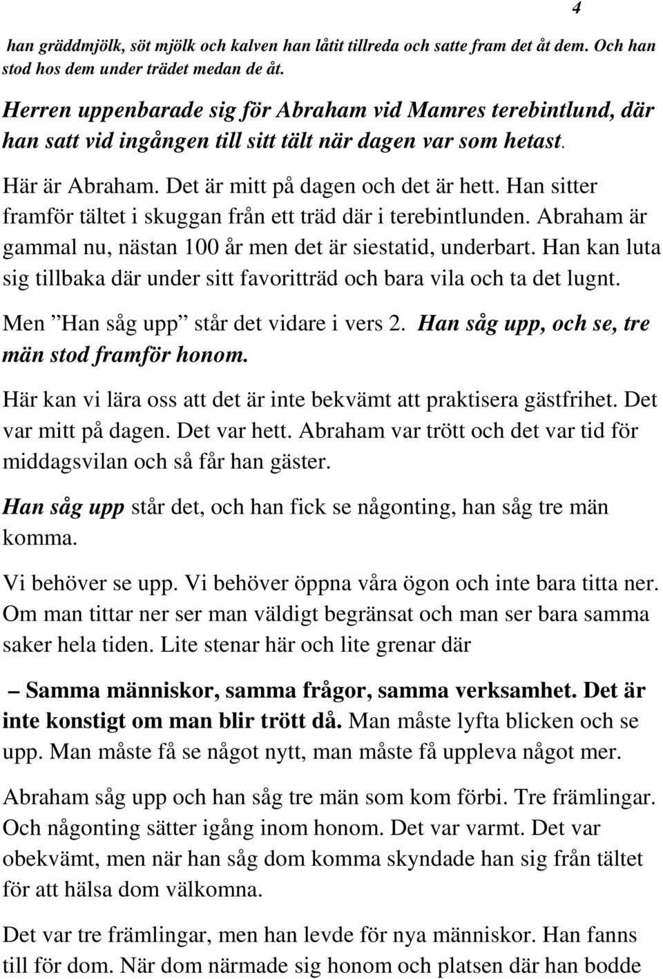 Han sitter framför tältet i skuggan från ett träd där i terebintlunden. Abraham är gammal nu, nästan 100 år men det är siestatid, underbart.