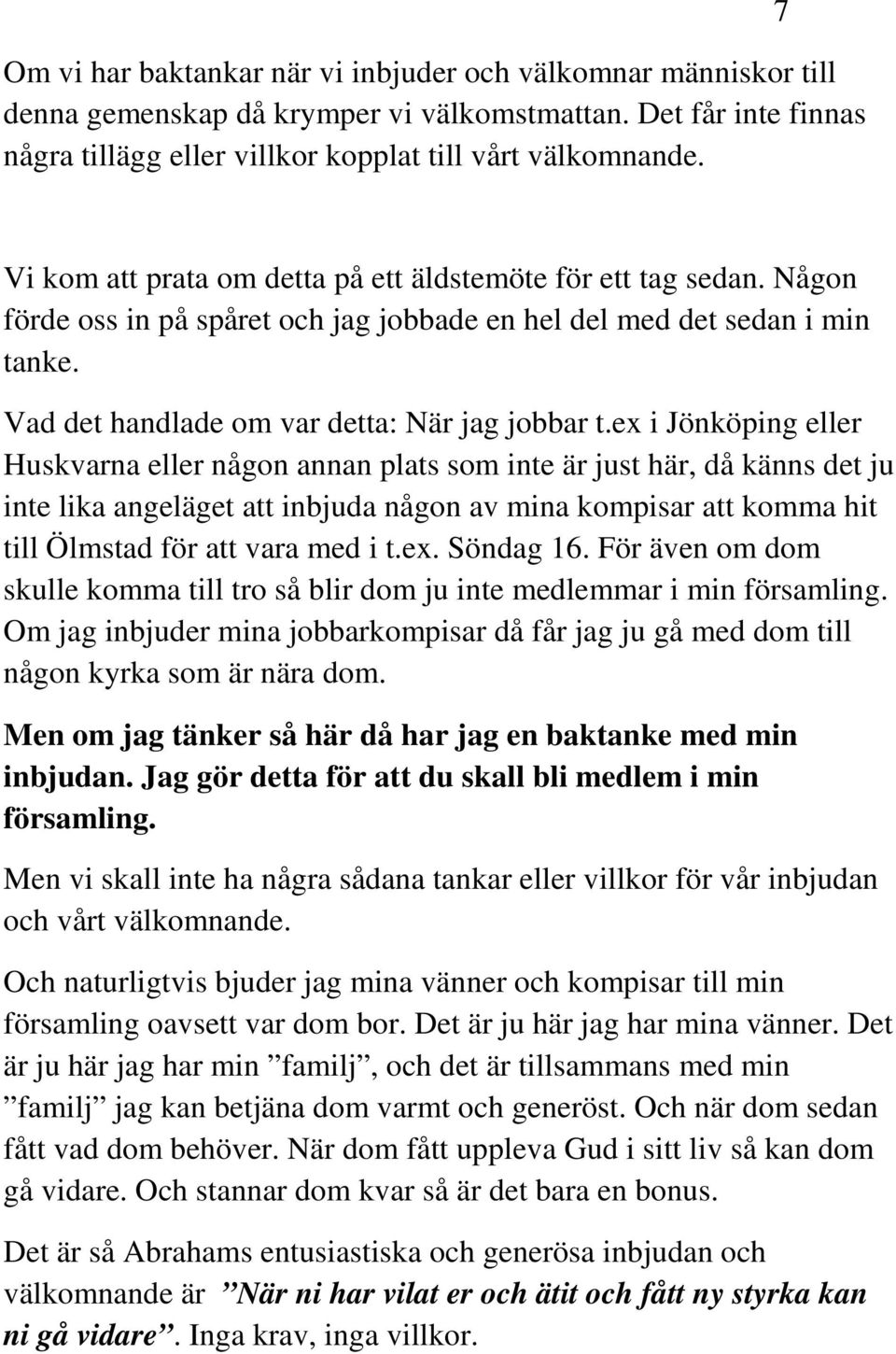 ex i Jönköping eller Huskvarna eller någon annan plats som inte är just här, då känns det ju inte lika angeläget att inbjuda någon av mina kompisar att komma hit till Ölmstad för att vara med i t.ex. Söndag 16.
