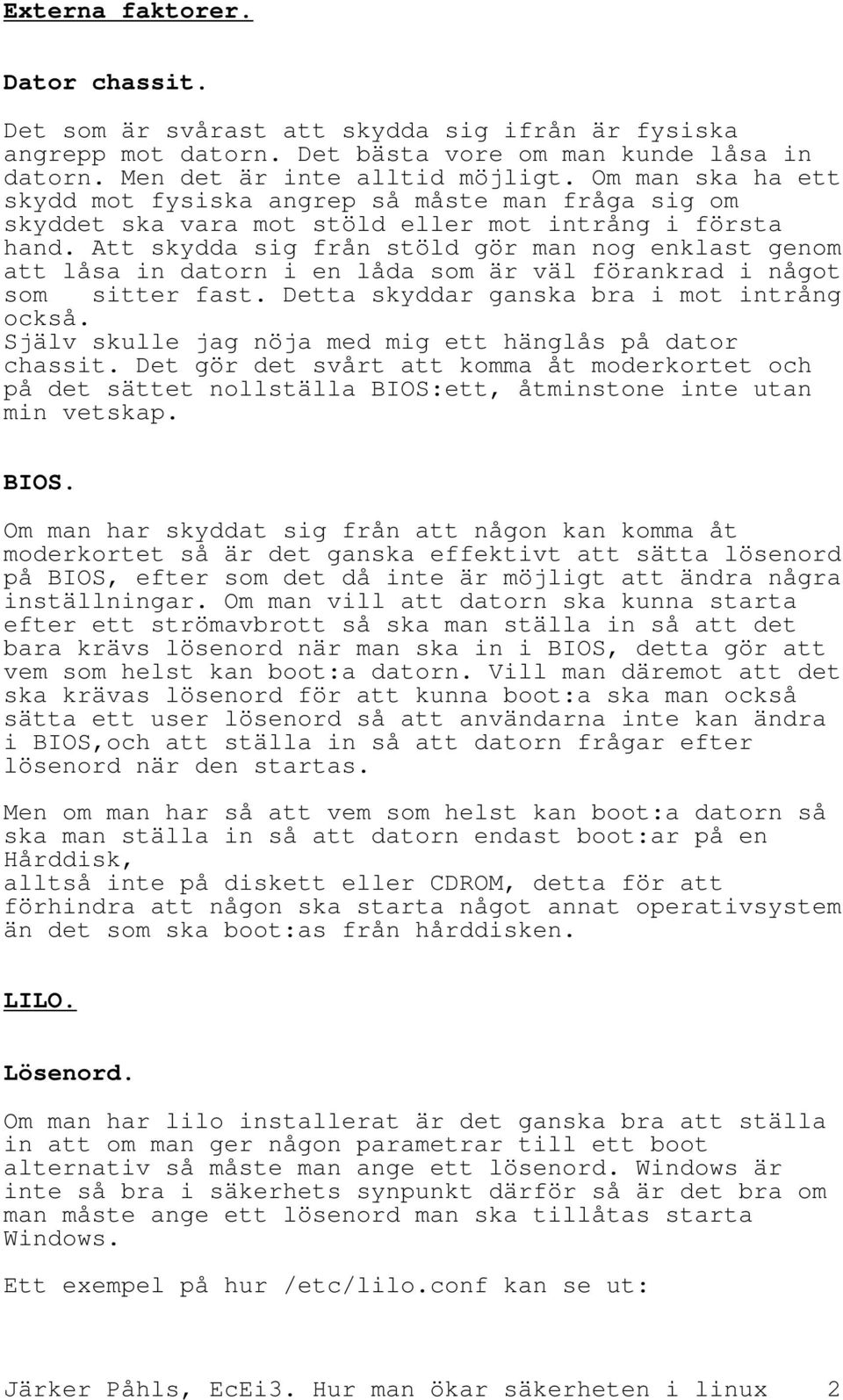 Att skydda sig från stöld gör man nog enklast genom att låsa in datorn i en låda som är väl förankrad i något som sitter fast. Detta skyddar ganska bra i mot intrång också.